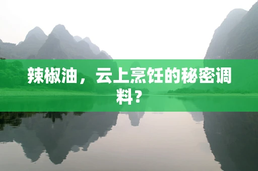 辣椒油，云上烹饪的秘密调料？