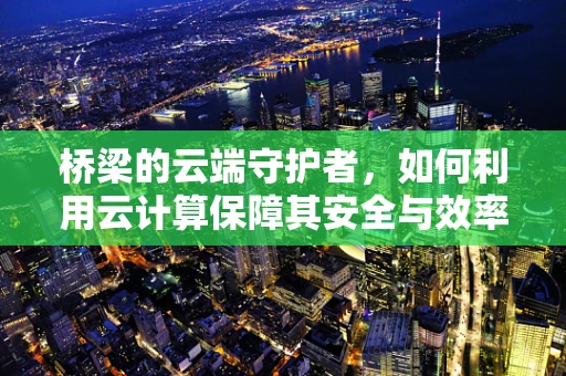 桥梁的云端守护者，如何利用云计算保障其安全与效率？