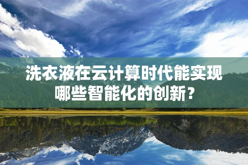 洗衣液在云计算时代能实现哪些智能化的创新？
