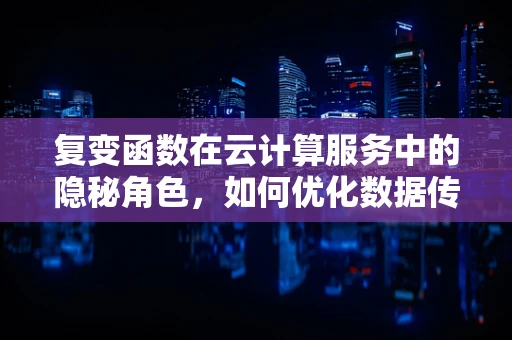 复变函数在云计算服务中的隐秘角色，如何优化数据传输路径？