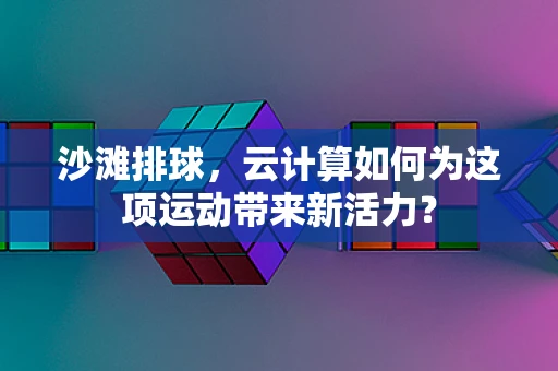 沙滩排球，云计算如何为这项运动带来新活力？