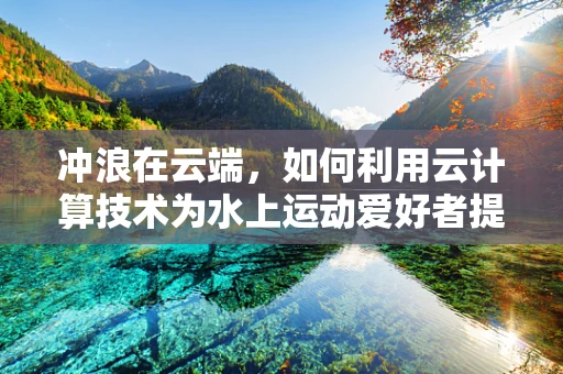 冲浪在云端，如何利用云计算技术为水上运动爱好者提供个性化体验？