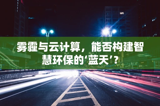 雾霾与云计算，能否构建智慧环保的‘蓝天’？