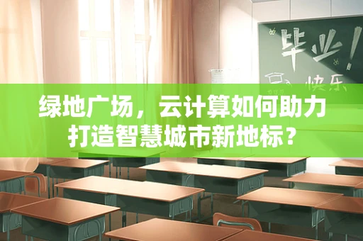 绿地广场，云计算如何助力打造智慧城市新地标？