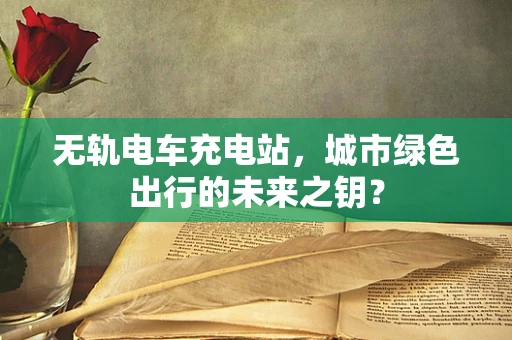 无轨电车充电站，城市绿色出行的未来之钥？