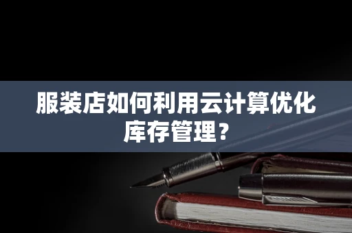 服装店如何利用云计算优化库存管理？