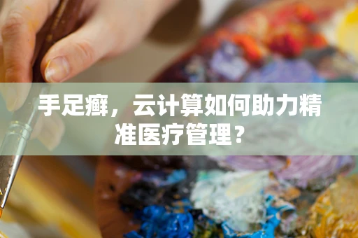 手足癣，云计算如何助力精准医疗管理？