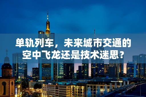 单轨列车，未来城市交通的空中飞龙还是技术迷思？