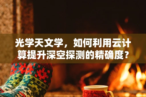 光学天文学，如何利用云计算提升深空探测的精确度？