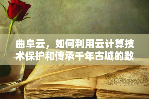 曲阜云，如何利用云计算技术保护和传承千年古城的数据遗产？