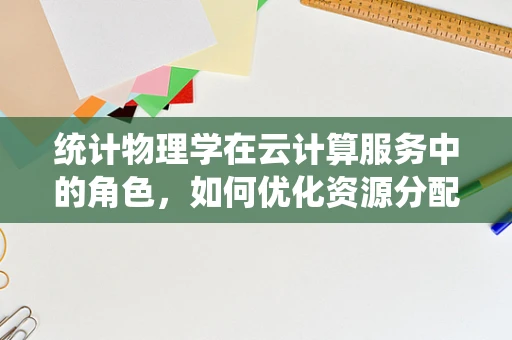 统计物理学在云计算服务中的角色，如何优化资源分配与预测？