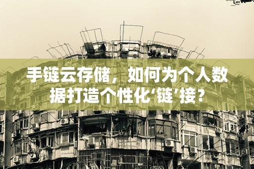 手链云存储，如何为个人数据打造个性化‘链’接？