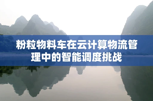 粉粒物料车在云计算物流管理中的智能调度挑战