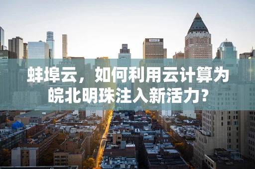蚌埠云，如何利用云计算为皖北明珠注入新活力？