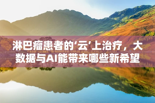 淋巴瘤患者的‘云’上治疗，大数据与AI能带来哪些新希望？