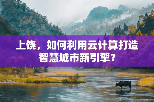 上饶，如何利用云计算打造智慧城市新引擎？