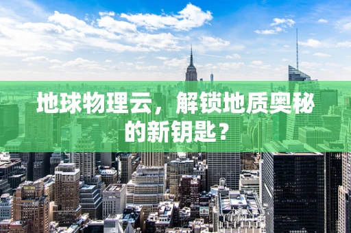 地球物理云，解锁地质奥秘的新钥匙？