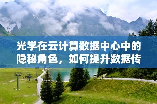 光学在云计算数据中心中的隐秘角色，如何提升数据传输效率？