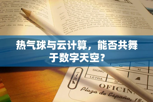 热气球与云计算，能否共舞于数字天空？
