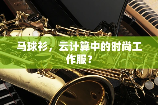 马球衫，云计算中的时尚工作服？