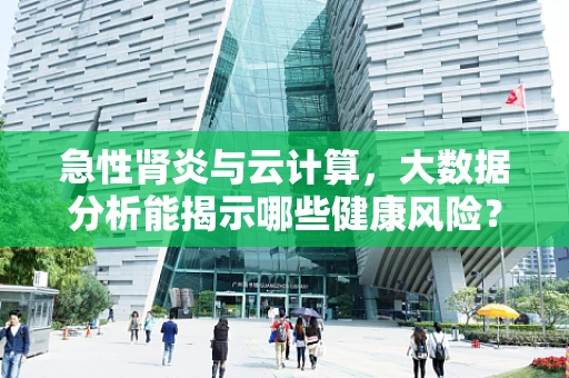 急性肾炎与云计算，大数据分析能揭示哪些健康风险？