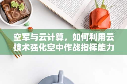 空军与云计算，如何利用云技术强化空中作战指挥能力？