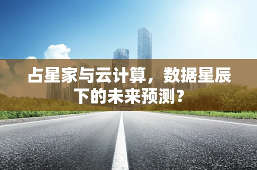 占星家与云计算，数据星辰下的未来预测？