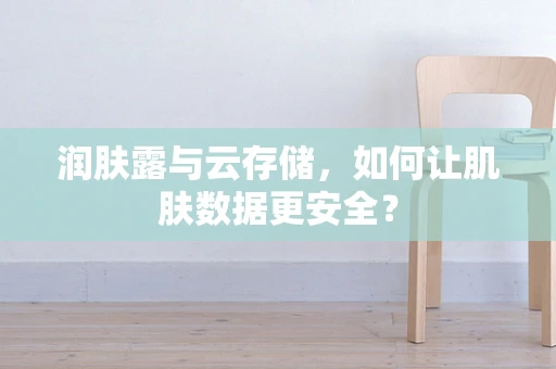 润肤露与云存储，如何让肌肤数据更安全？