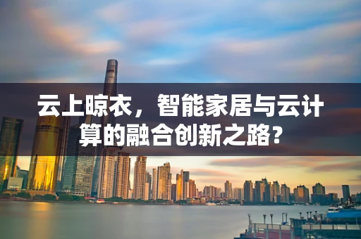 云上晾衣，智能家居与云计算的融合创新之路？