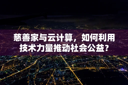 慈善家与云计算，如何利用技术力量推动社会公益？