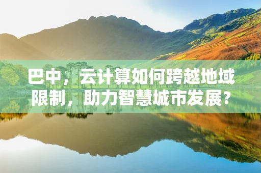 巴中，云计算如何跨越地域限制，助力智慧城市发展？