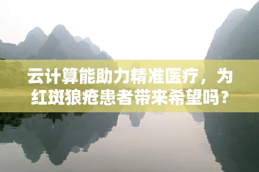 云计算能助力精准医疗，为红斑狼疮患者带来希望吗？