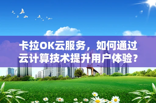 卡拉OK云服务，如何通过云计算技术提升用户体验？