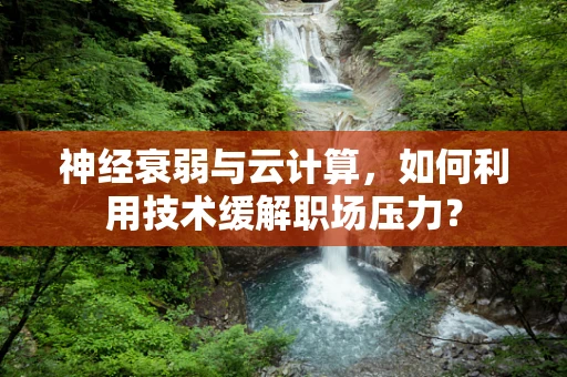 神经衰弱与云计算，如何利用技术缓解职场压力？
