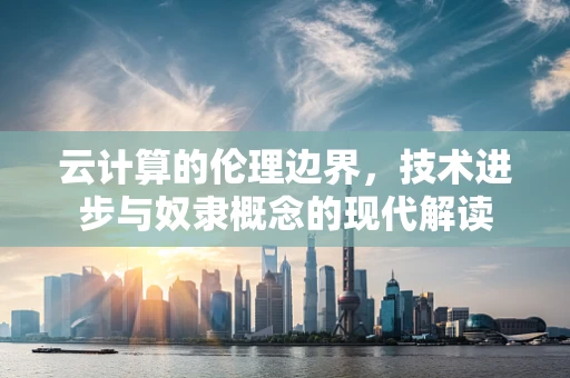 云计算的伦理边界，技术进步与奴隶概念的现代解读