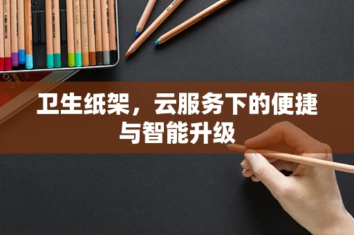 卫生纸架，云服务下的便捷与智能升级
