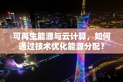 可再生能源与云计算，如何通过技术优化能源分配？