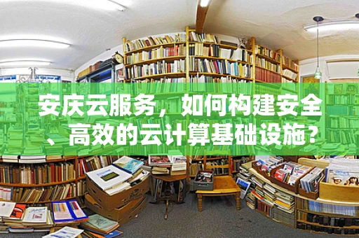 安庆云服务，如何构建安全、高效的云计算基础设施？