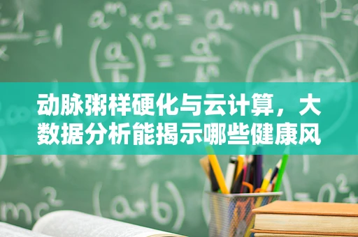 动脉粥样硬化与云计算，大数据分析能揭示哪些健康风险？