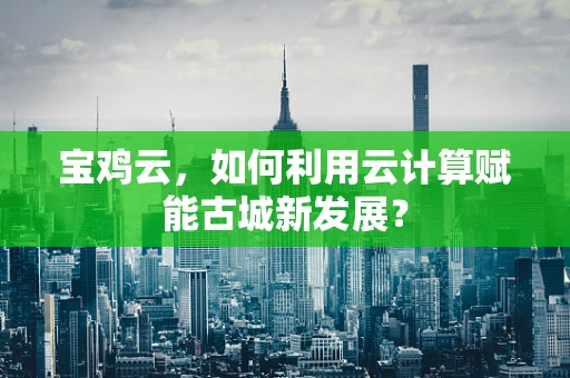 宝鸡云，如何利用云计算赋能古城新发展？