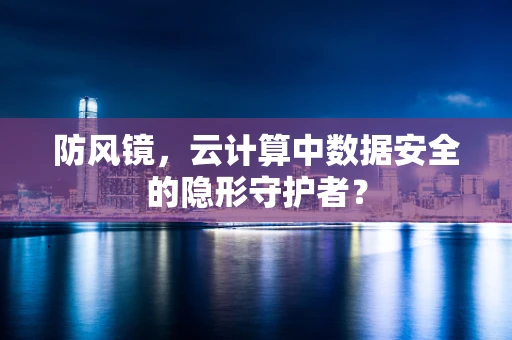 防风镜，云计算中数据安全的隐形守护者？