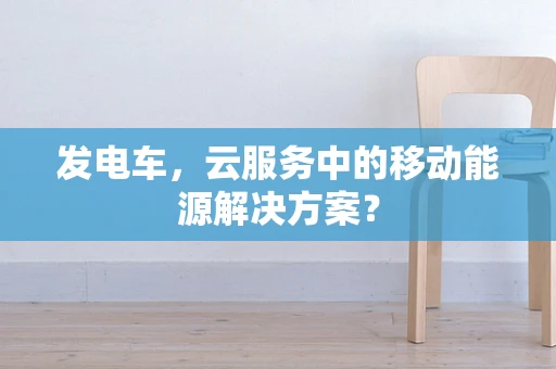 发电车，云服务中的移动能源解决方案？
