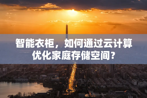 智能衣柜，如何通过云计算优化家庭存储空间？
