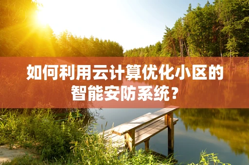 如何利用云计算优化小区的智能安防系统？