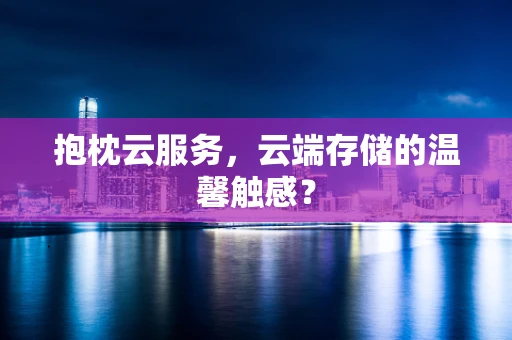 抱枕云服务，云端存储的温馨触感？