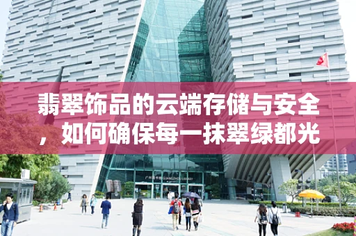 翡翠饰品的云端存储与安全，如何确保每一抹翠绿都光彩照人？