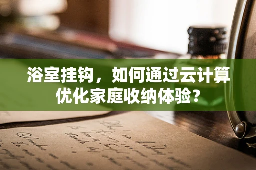 浴室挂钩，如何通过云计算优化家庭收纳体验？
