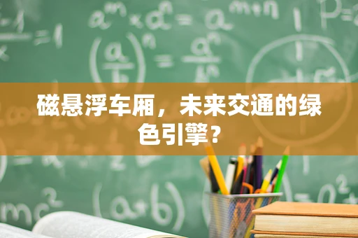 磁悬浮车厢，未来交通的绿色引擎？