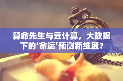 算命先生与云计算，大数据下的‘命运’预测新维度？