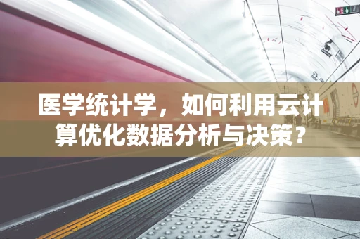 医学统计学，如何利用云计算优化数据分析与决策？